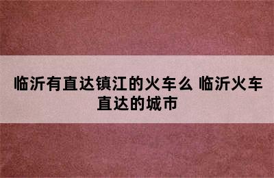 临沂有直达镇江的火车么 临沂火车直达的城市